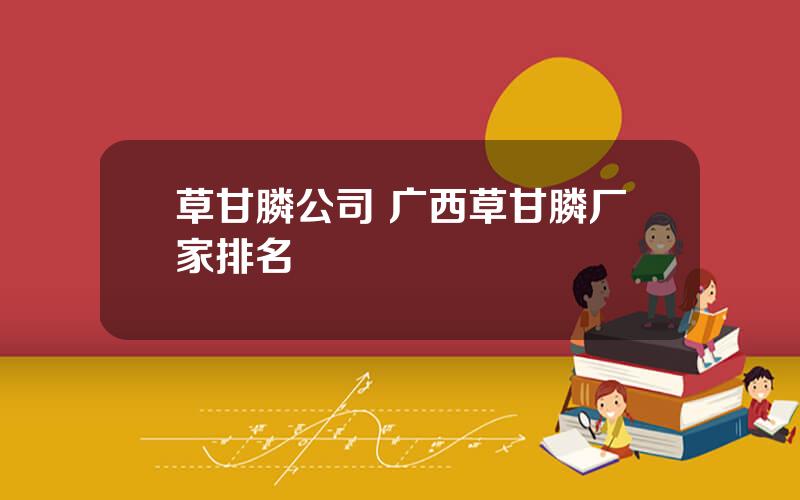 草甘膦公司 广西草甘膦厂家排名
